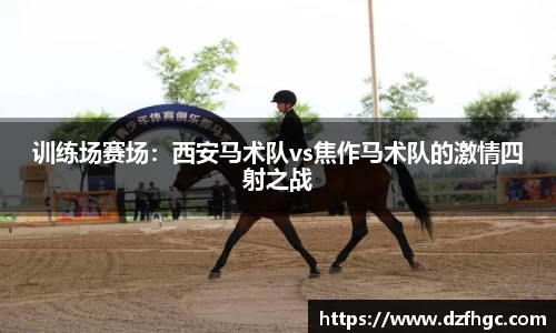 训练场赛场：西安马术队vs焦作马术队的激情四射之战