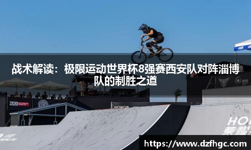 战术解读：极限运动世界杯8强赛西安队对阵淄博队的制胜之道